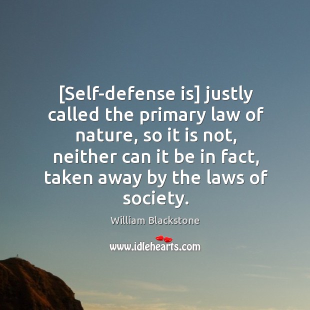 [Self-defense is] justly called the primary law of nature, so it is William Blackstone Picture Quote