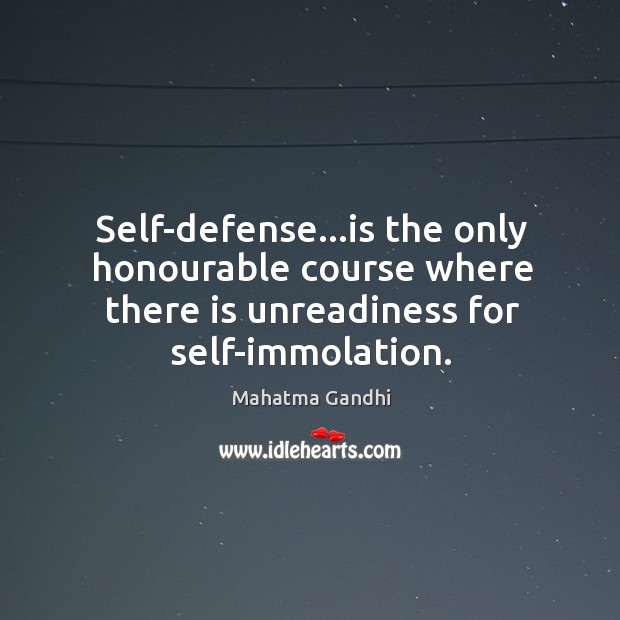 Self-defense…is the only honourable course where there is unreadiness for self-immolation. Image