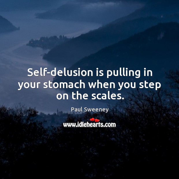Self-delusion is pulling in your stomach when you step on the scales. Paul Sweeney Picture Quote