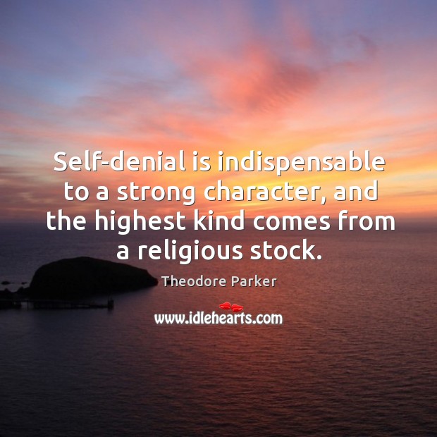 Self-denial is indispensable to a strong character, and the highest kind comes from a religious stock. Theodore Parker Picture Quote