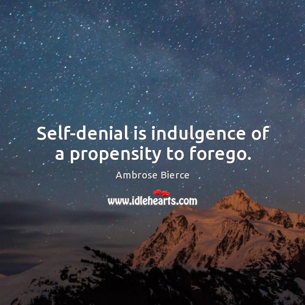 Self-denial is indulgence of a propensity to forego. Image