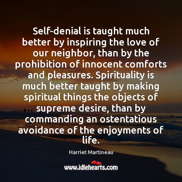 Self-denial is taught much better by inspiring the love of our neighbor, Harriet Martineau Picture Quote