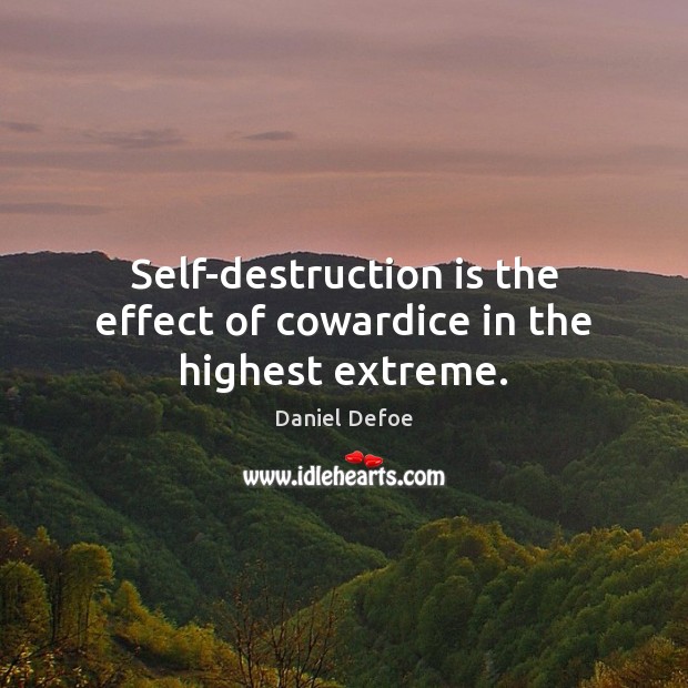 Self-destruction is the effect of cowardice in the highest extreme. Daniel Defoe Picture Quote