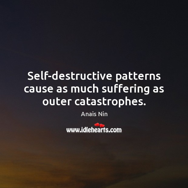 Self-destructive patterns cause as much suffering as outer catastrophes. Anais Nin Picture Quote