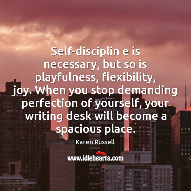 Self-disciplin e is necessary, but so is playfulness, flexibility, joy. When you Karen Russell Picture Quote