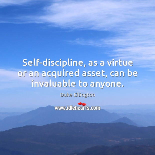 Self-discipline, as a virtue or an acquired asset, can be invaluable to anyone. Duke Ellington Picture Quote