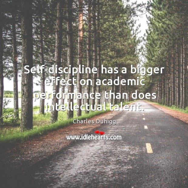 Self-discipline has a bigger effect on academic performance than does intellectual talent. Charles Duhigg Picture Quote