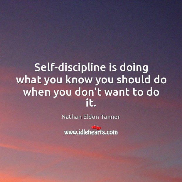 Self-discipline is doing what you know you should do when you don’t want to do it. Nathan Eldon Tanner Picture Quote