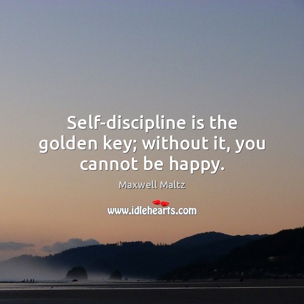 Self-discipline is the golden key; without it, you cannot be happy. Maxwell Maltz Picture Quote