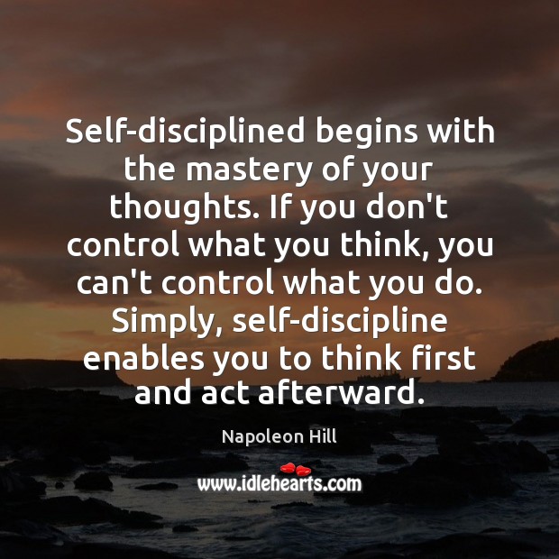 Self-disciplined begins with the mastery of your thoughts. If you don’t control Napoleon Hill Picture Quote