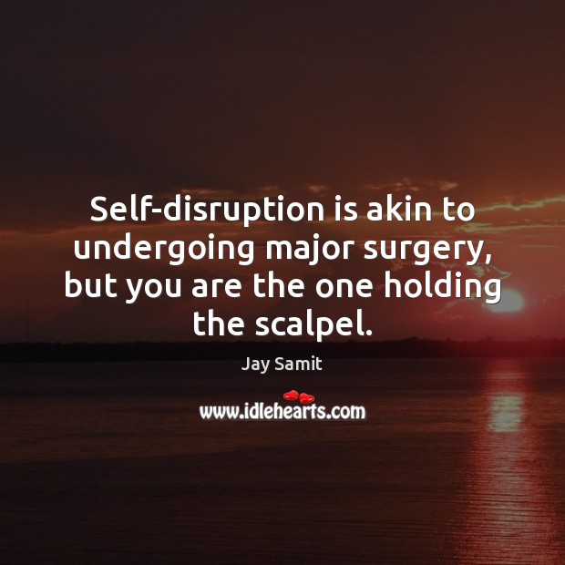 Self-disruption is akin to undergoing major surgery, but you are the one Jay Samit Picture Quote