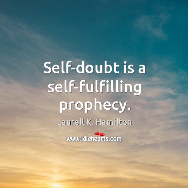 Self-doubt is a self-fulfilling prophecy. Laurell K. Hamilton Picture Quote