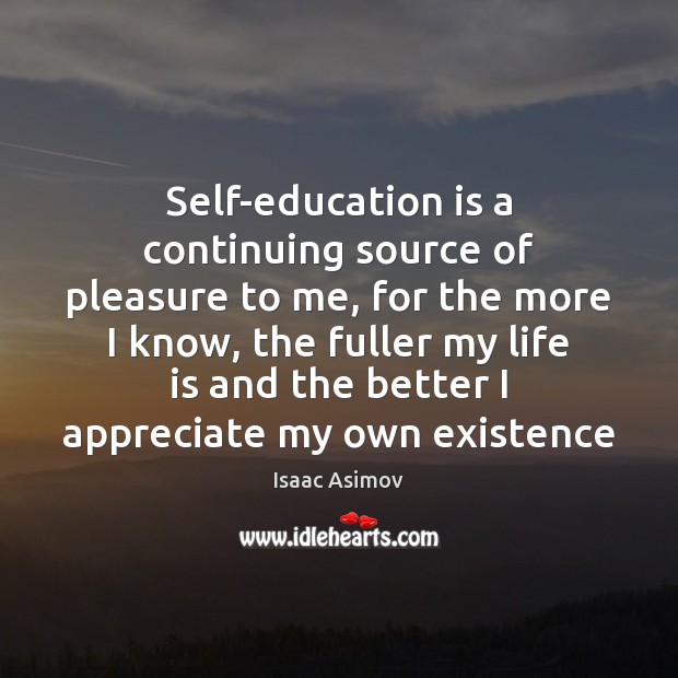 Self-education is a continuing source of pleasure to me, for the more Isaac Asimov Picture Quote