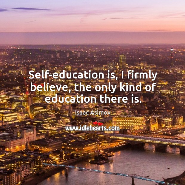 Self-education is, I firmly believe, the only kind of education there is. Isaac Asimov Picture Quote