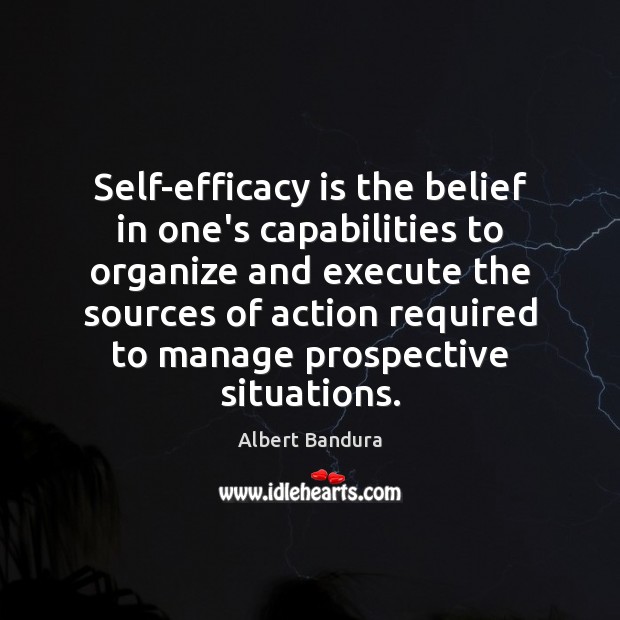 Self-efficacy is the belief in one’s capabilities to organize and execute the Albert Bandura Picture Quote