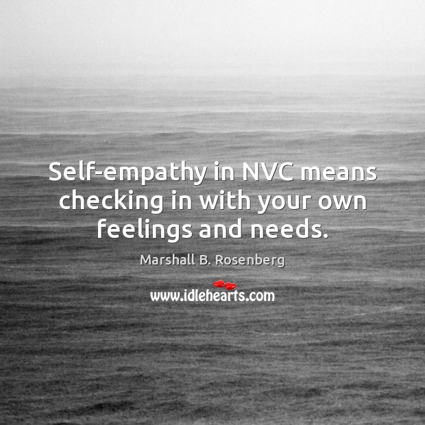 Self-empathy in NVC means checking in with your own feelings and needs. Marshall B. Rosenberg Picture Quote