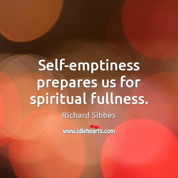 Self-emptiness prepares us for spiritual fullness. Richard Sibbes Picture Quote