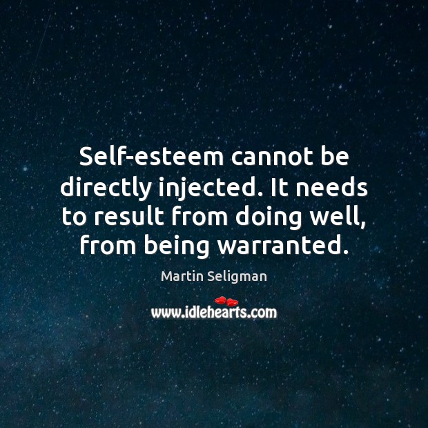 Self-esteem cannot be directly injected. It needs to result from doing well, Martin Seligman Picture Quote