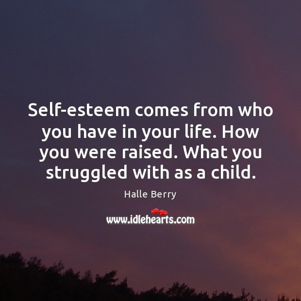 Self-esteem comes from who you have in your life. How you were Halle Berry Picture Quote