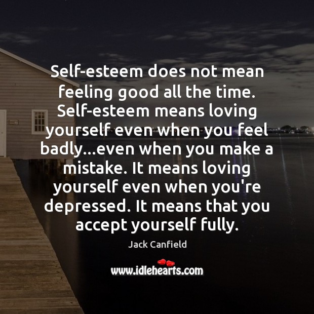 Self-esteem does not mean feeling good all the time. Self-esteem means loving Jack Canfield Picture Quote