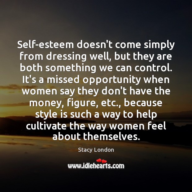 Self-esteem doesn’t come simply from dressing well, but they are both something Stacy London Picture Quote