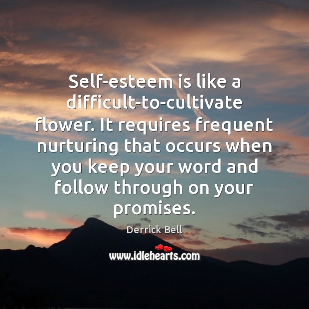 Self-esteem is like a difficult-to-cultivate flower. It requires frequent nurturing that occurs Derrick Bell Picture Quote