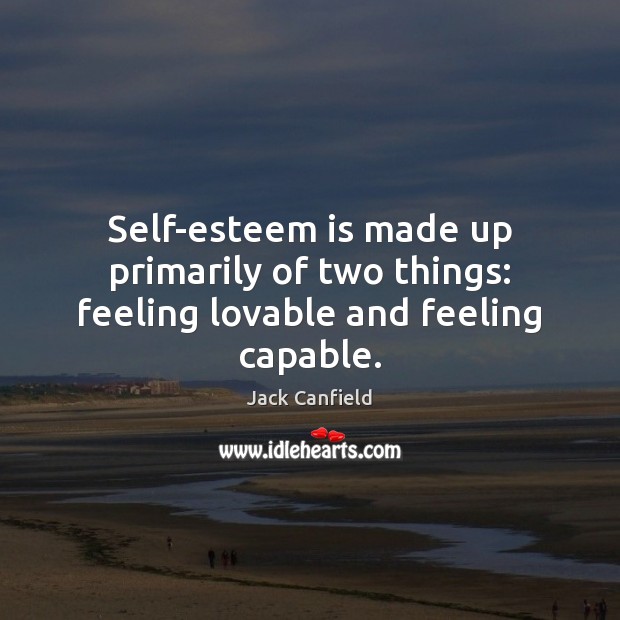 Self-esteem is made up primarily of two things: feeling lovable and feeling capable. Image