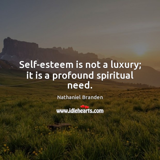 Self-esteem is not a luxury; it is a profound spiritual need. Nathaniel Branden Picture Quote