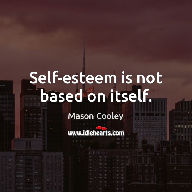 Self-esteem is not based on itself. Mason Cooley Picture Quote