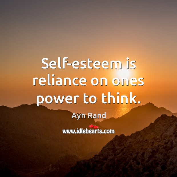 Self-esteem is reliance on ones power to think. Ayn Rand Picture Quote