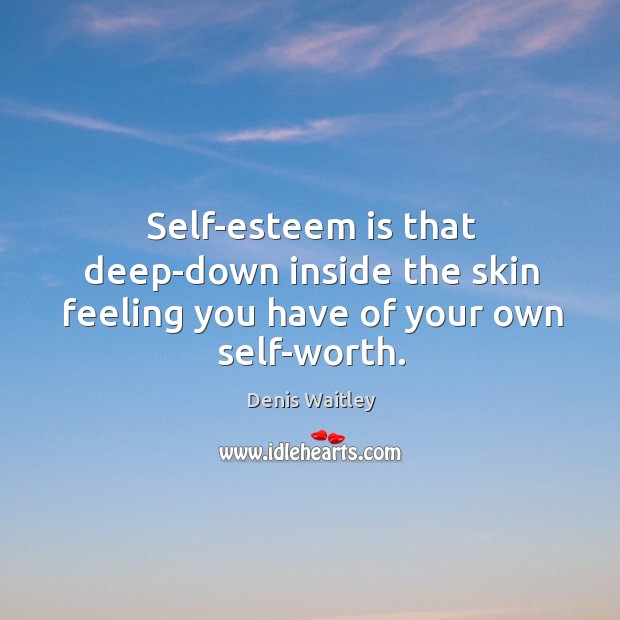 Self-esteem is that deep-down inside the skin feeling you have of your own self-worth. Denis Waitley Picture Quote
