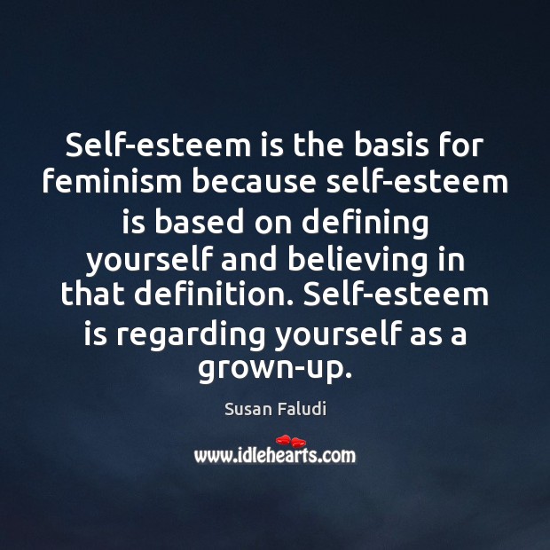 Self-esteem is the basis for feminism because self-esteem is based on defining Susan Faludi Picture Quote