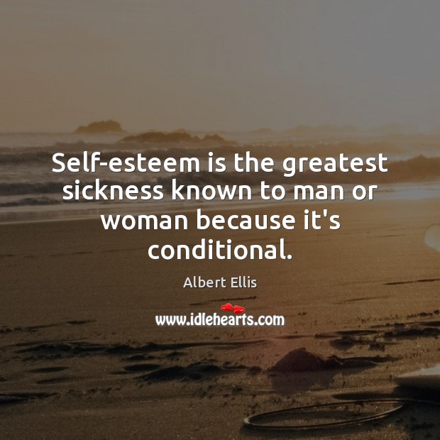 Self-esteem is the greatest sickness known to man or woman because it’s conditional. Image