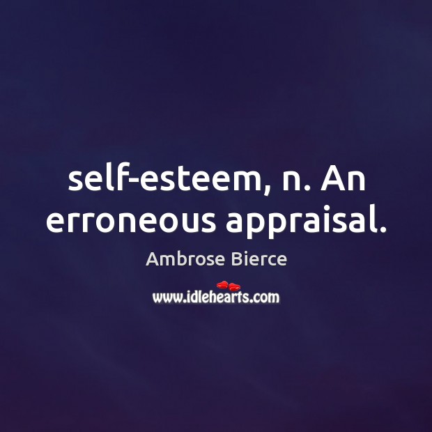 Self-esteem, n. An erroneous appraisal. Ambrose Bierce Picture Quote