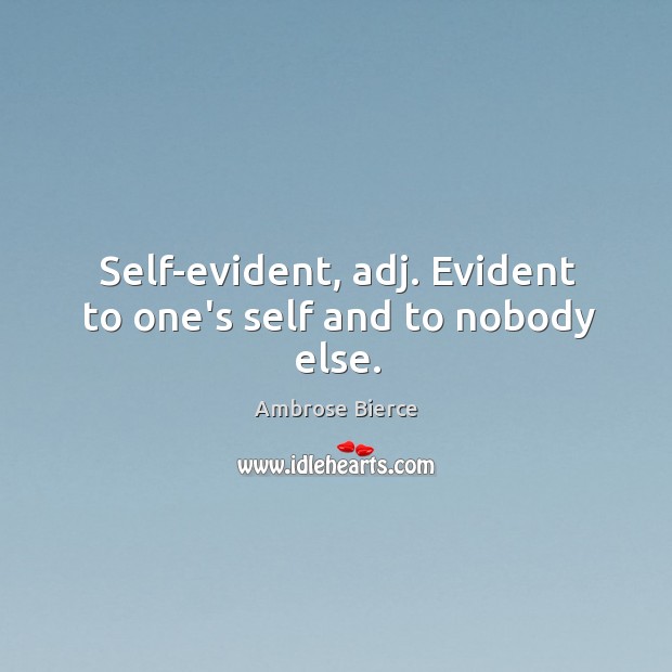 Self-evident, adj. Evident to one’s self and to nobody else. Image