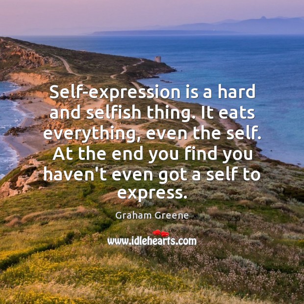 Self-expression is a hard and selfish thing. It eats everything, even the Image