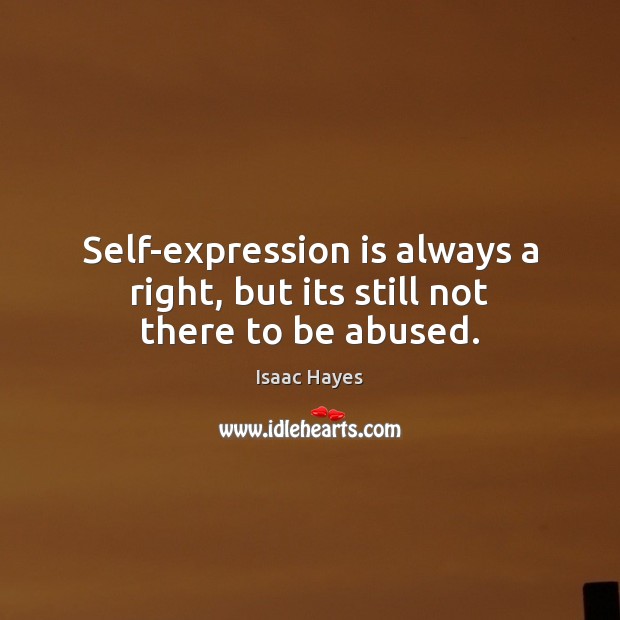 Self-expression is always a right, but its still not there to be abused. Isaac Hayes Picture Quote