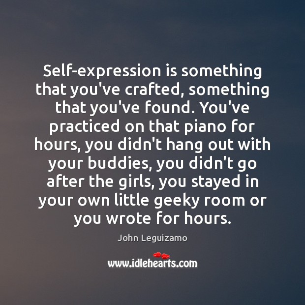 Self-expression is something that you’ve crafted, something that you’ve found. You’ve practiced John Leguizamo Picture Quote