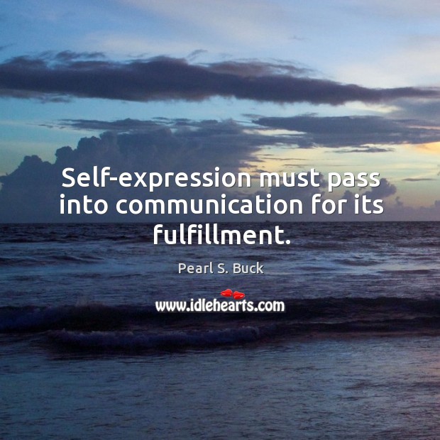 Self-expression must pass into communication for its fulfillment. Pearl S. Buck Picture Quote