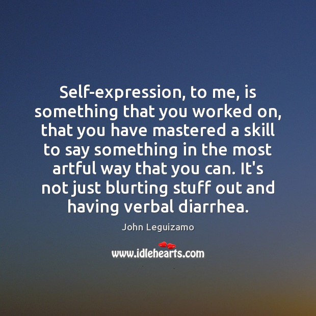Self-expression, to me, is something that you worked on, that you have John Leguizamo Picture Quote