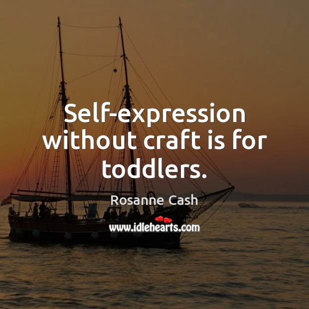 Self-expression without craft is for toddlers. Rosanne Cash Picture Quote