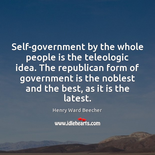 Self-government by the whole people is the teleologic idea. The republican form Henry Ward Beecher Picture Quote