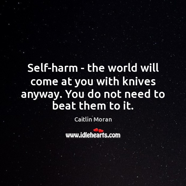 Self-harm – the world will come at you with knives anyway. You Caitlin Moran Picture Quote