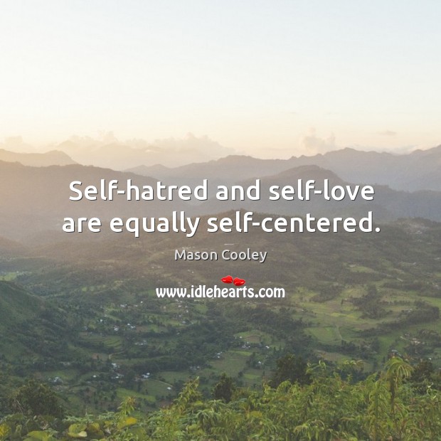Self-hatred and self-love are equally self-centered. Image