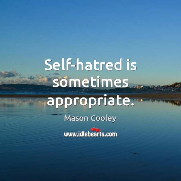 Self-hatred is sometimes appropriate. Mason Cooley Picture Quote