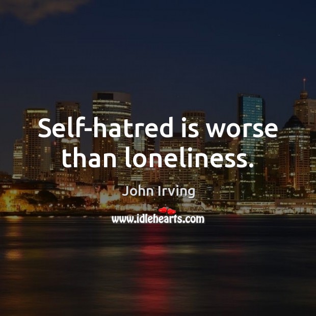 Self-hatred is worse than loneliness. John Irving Picture Quote