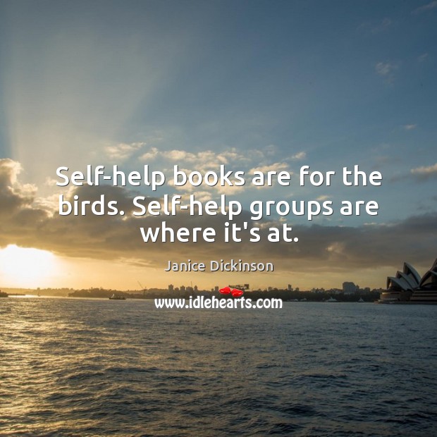 Self-help books are for the birds. Self-help groups are where it’s at. Janice Dickinson Picture Quote