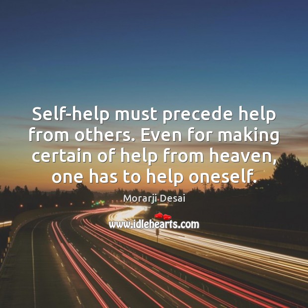 Self-help must precede help from others. Even for making certain of help Morarji Desai Picture Quote