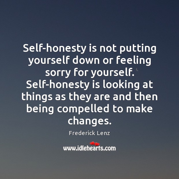Self-honesty is not putting yourself down or feeling sorry for yourself. Self-honesty Image
