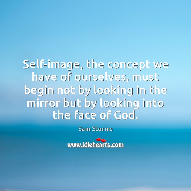 Self-image, the concept we have of ourselves, must begin not by looking Sam Storms Picture Quote